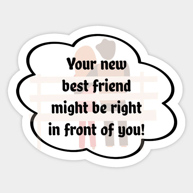 "Your new best friend might be right in front of you" Sticker by Glenn’s Credible Designs